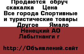 Продаются: обруч, скакалка  › Цена ­ 700 - Все города Спортивные и туристические товары » Другое   . Ямало-Ненецкий АО,Лабытнанги г.